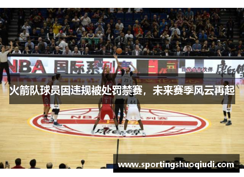 火箭队球员因违规被处罚禁赛，未来赛季风云再起