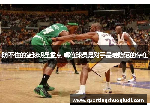 防不住的篮球明星盘点 哪位球员是对手最难防范的存在